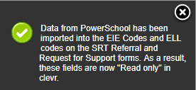 clevr Read Only Notice clevr notice stating data from PowerSchool has been imported into the EIE Codes and ELL codes on the SRT Referral and Request for Support forms. AS a result, these fields are now "Read only" in clevr