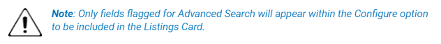 clevr Listings Card – Fields Flagged clevr Listings Card Note that states only fields flagged for Advanced Search will appear within the Configure option to be included in the Listings Card